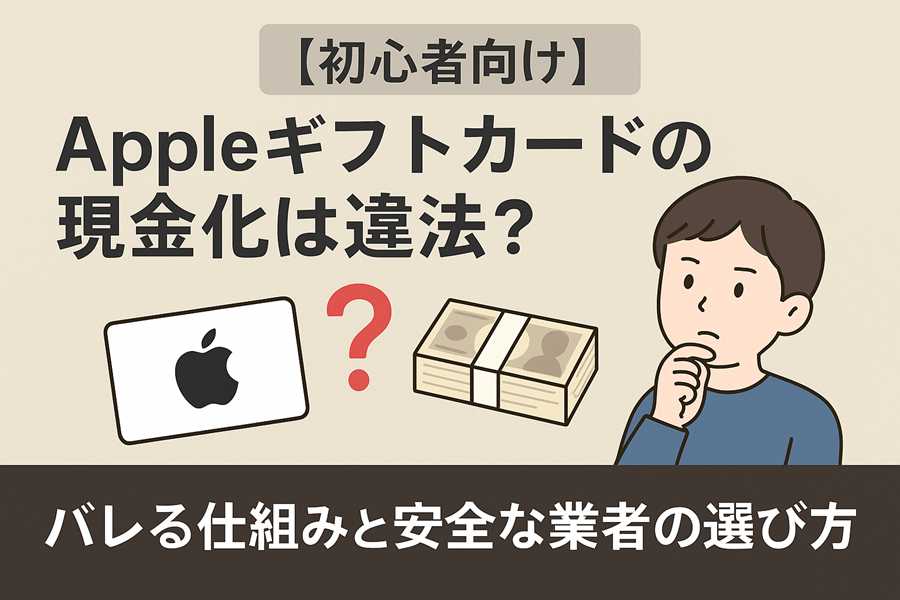 【初心者向け】Appleギフトカードの現金化は違法？バレる仕組みと安全な業者の選び方